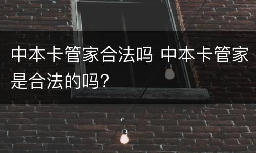中本卡管家合法吗 中本卡管家是合法的吗?