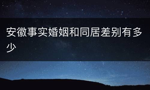 安徽事实婚姻和同居差别有多少
