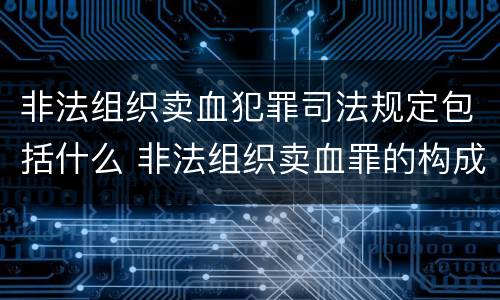 非法组织卖血犯罪司法规定包括什么 非法组织卖血罪的构成要件