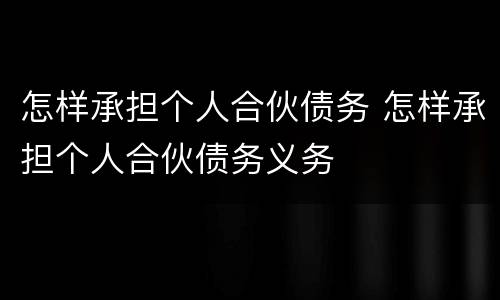 怎样承担个人合伙债务 怎样承担个人合伙债务义务