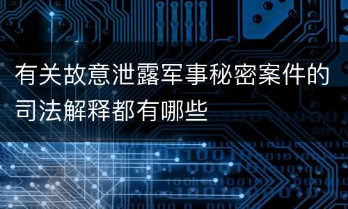 有关故意泄露军事秘密案件的司法解释都有哪些