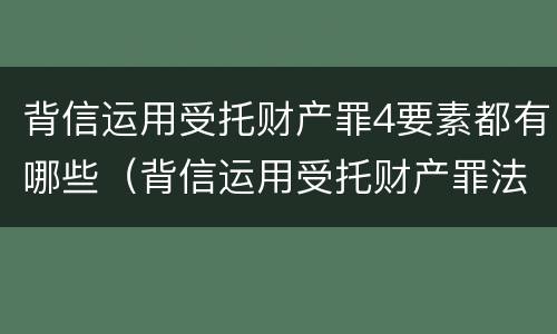 背信运用受托财产罪4要素都有哪些（背信运用受托财产罪法条）
