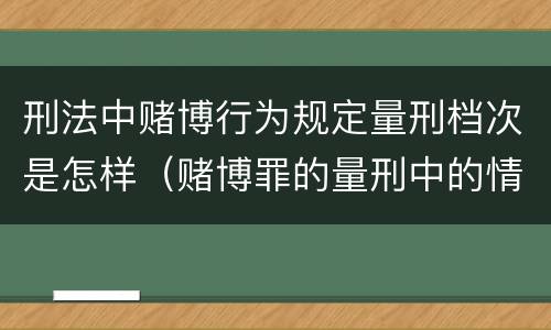 刑法中赌博行为规定量刑档次是怎样（赌博罪的量刑中的情节严重）