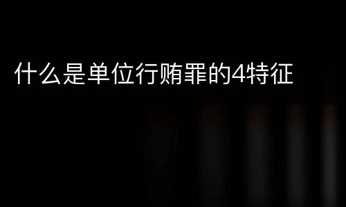 什么是单位行贿罪的4特征