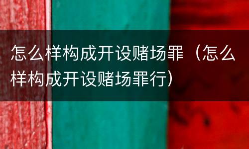 怎么样构成开设赌场罪（怎么样构成开设赌场罪行）