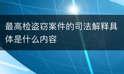 最高检盗窃案件的司法解释具体是什么内容