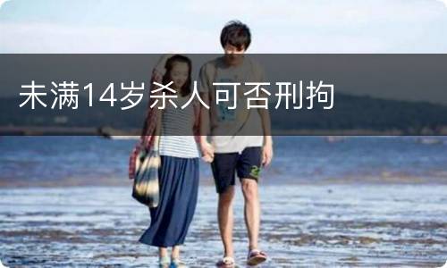 未满14岁杀人可否刑拘