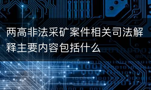 两高非法采矿案件相关司法解释主要内容包括什么