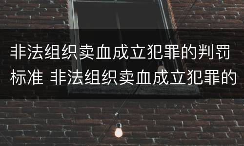非法组织卖血成立犯罪的判罚标准 非法组织卖血成立犯罪的判罚标准是