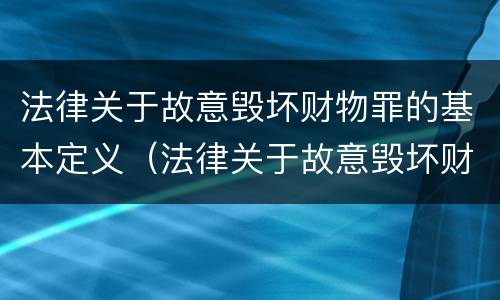 法律关于故意毁坏财物罪的基本定义（法律关于故意毁坏财物罪的基本定义是）