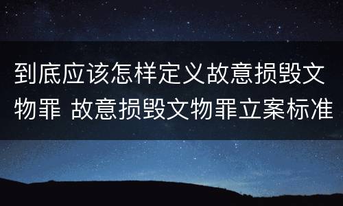 到底应该怎样定义故意损毁文物罪 故意损毁文物罪立案标准