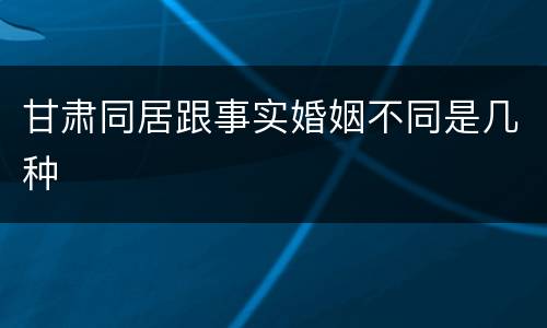 甘肃同居跟事实婚姻不同是几种