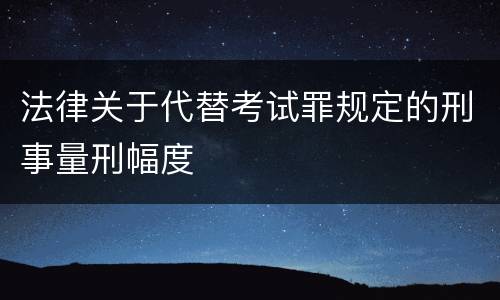 法律关于代替考试罪规定的刑事量刑幅度
