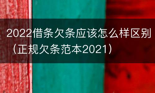 2022借条欠条应该怎么样区别（正规欠条范本2021）
