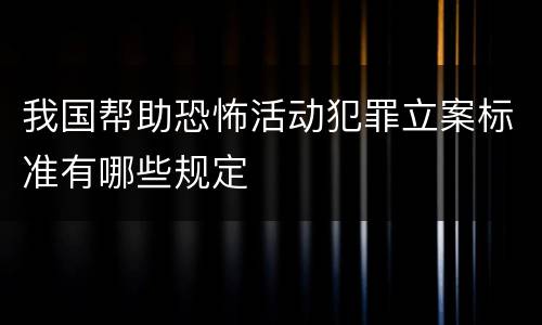 我国帮助恐怖活动犯罪立案标准有哪些规定