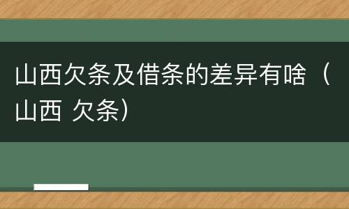 山西欠条及借条的差异有啥（山西 欠条）