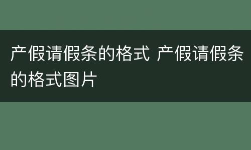 产假请假条的格式 产假请假条的格式图片