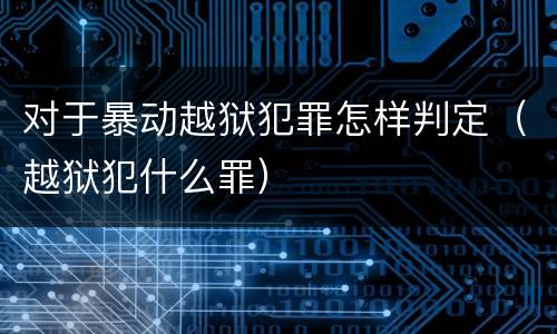 对于暴动越狱犯罪怎样判定（越狱犯什么罪）
