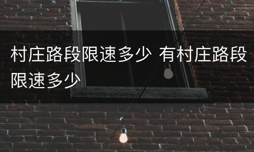 村庄路段限速多少 有村庄路段限速多少