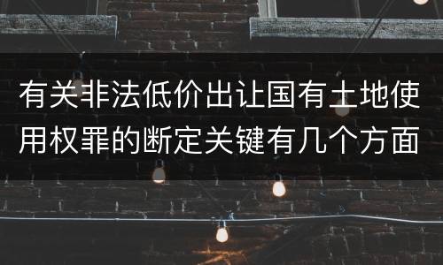 有关非法低价出让国有土地使用权罪的断定关键有几个方面