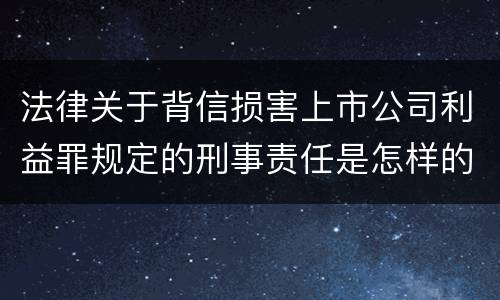 法律关于背信损害上市公司利益罪规定的刑事责任是怎样的