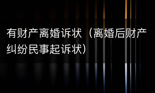 有财产离婚诉状（离婚后财产纠纷民事起诉状）
