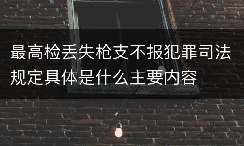最高检丢失枪支不报犯罪司法规定具体是什么主要内容