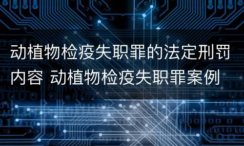 动植物检疫失职罪的法定刑罚内容 动植物检疫失职罪案例