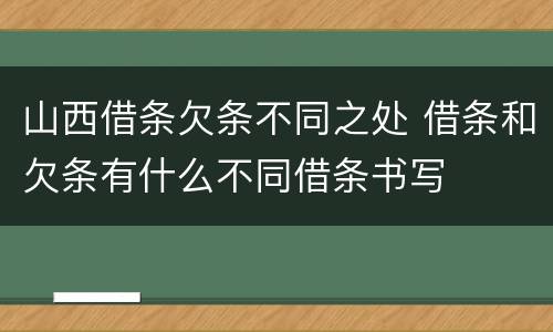 山西借条欠条不同之处 借条和欠条有什么不同借条书写