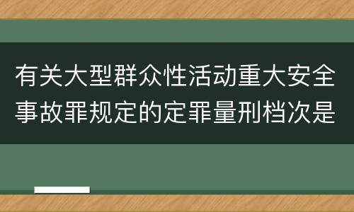 有关大型群众性活动重大安全事故罪规定的定罪量刑档次是什么