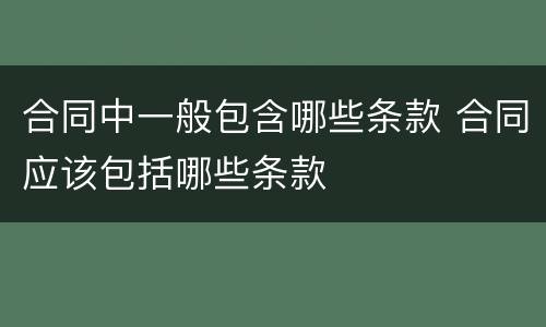 合同中一般包含哪些条款 合同应该包括哪些条款