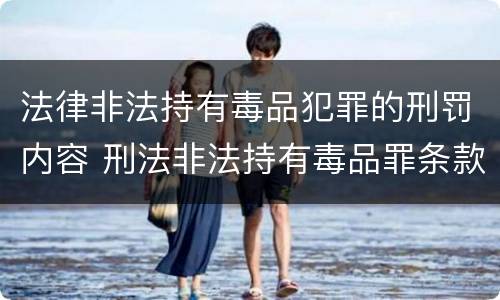 法律非法持有毒品犯罪的刑罚内容 刑法非法持有毒品罪条款