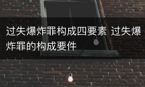 过失爆炸罪构成四要素 过失爆炸罪的构成要件