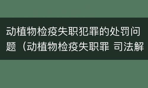 动植物检疫失职犯罪的处罚问题（动植物检疫失职罪 司法解释）