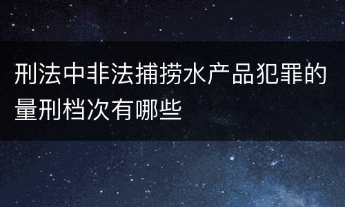 刑法中非法捕捞水产品犯罪的量刑档次有哪些