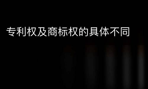 专利权及商标权的具体不同
