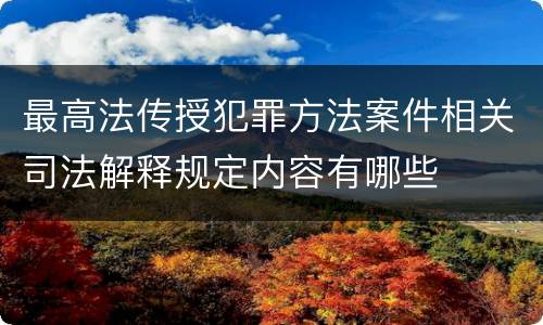 最高法传授犯罪方法案件相关司法解释规定内容有哪些