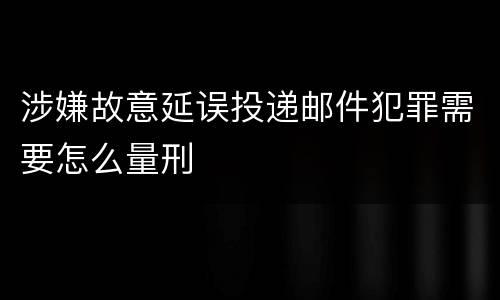 涉嫌故意延误投递邮件犯罪需要怎么量刑
