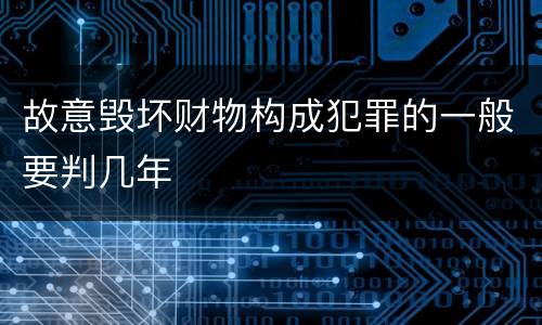 故意毁坏财物构成犯罪的一般要判几年