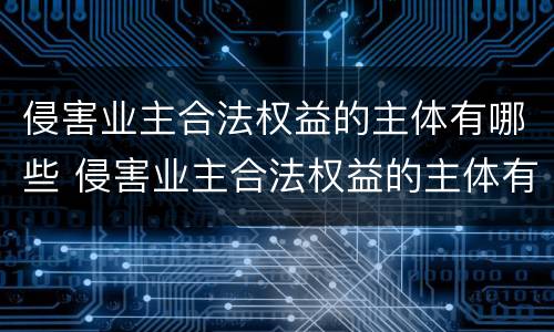 侵害业主合法权益的主体有哪些 侵害业主合法权益的主体有哪些人