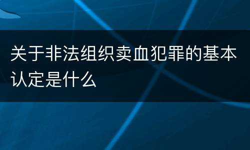 关于非法组织卖血犯罪的基本认定是什么