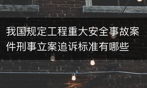 我国规定工程重大安全事故案件刑事立案追诉标准有哪些