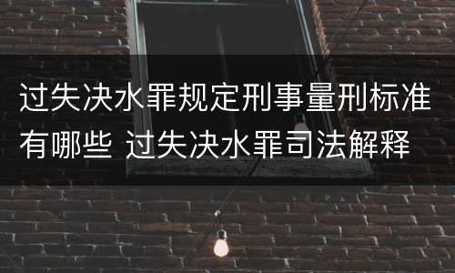 过失决水罪规定刑事量刑标准有哪些 过失决水罪司法解释