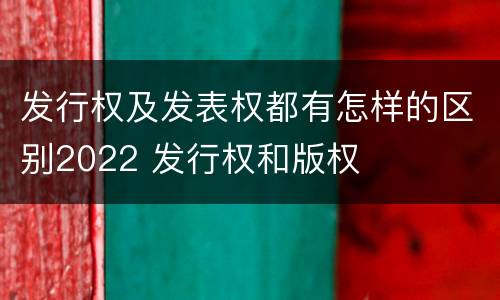发行权及发表权都有怎样的区别2022 发行权和版权
