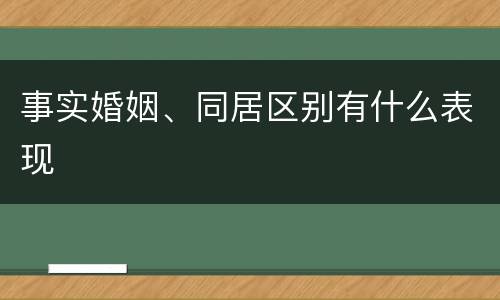 事实婚姻、同居区别有什么表现