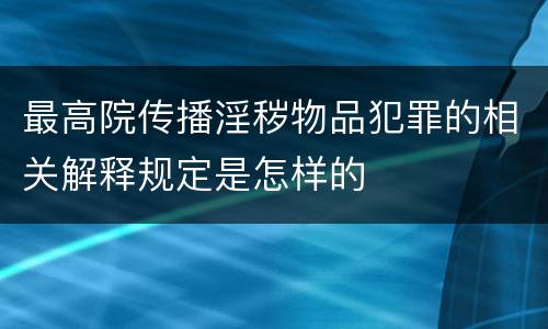 最高院传播淫秽物品犯罪的相关解释规定是怎样的