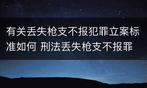 有关丢失枪支不报犯罪立案标准如何 刑法丢失枪支不报罪