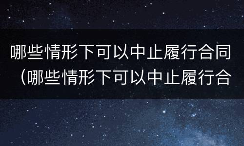 哪些情形下可以中止履行合同（哪些情形下可以中止履行合同约定）