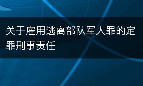 关于雇用逃离部队军人罪的定罪刑事责任