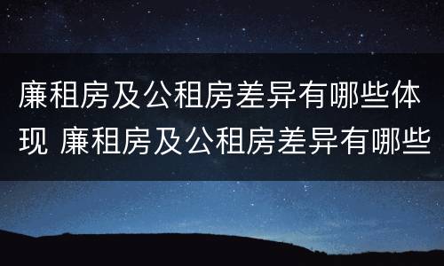 廉租房及公租房差异有哪些体现 廉租房及公租房差异有哪些体现呢